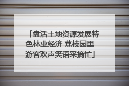 盘活土地资源发展特色林业经济 荔枝园里游客欢声笑语采摘忙
