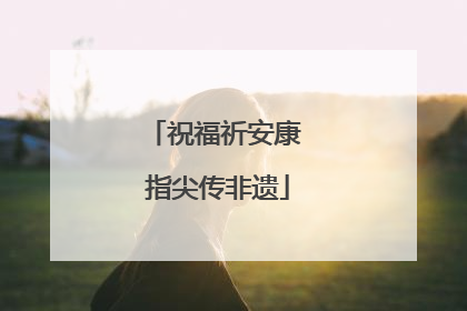 祝福祈安康 指尖传非遗