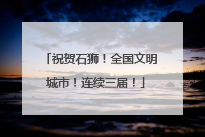 祝贺石狮！全国文明城市！连续三届！