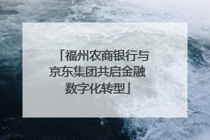 福州农商银行与京东集团共启金融数字化转型