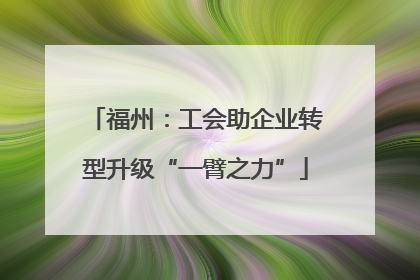 福州：工会助企业转型升级“一臂之力”