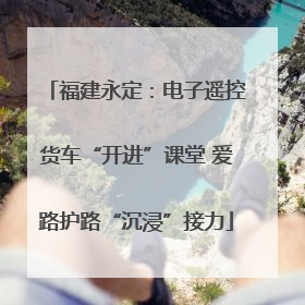 福建永定：电子遥控货车“开进”课堂 爱路护路“沉浸”接力