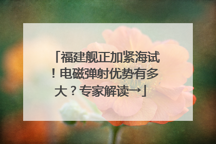 福建舰正加紧海试！电磁弹射优势有多大？专家解读→