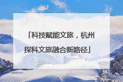 科技赋能文旅，杭州探科文旅融合新路径