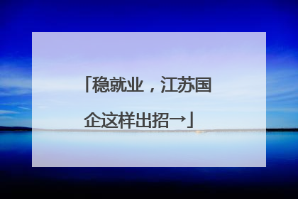 稳就业，江苏国企这样出招→