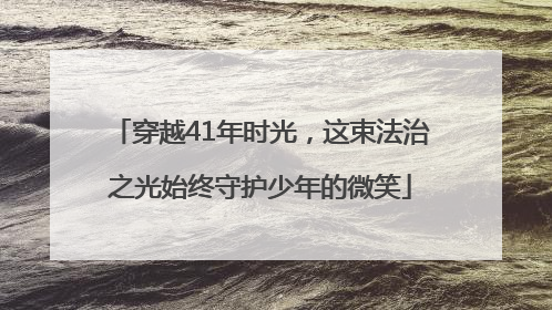 穿越41年时光，这束法治之光始终守护少年的微笑