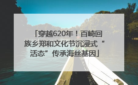 穿越620年！百崎回族乡郑和文化节沉浸式“活态”传承海丝基因