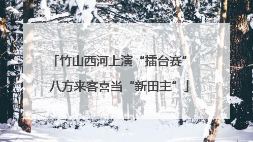 竹山西河上演“擂台赛” 八方来客喜当“新田主”