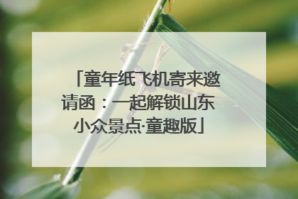 童年纸飞机寄来邀请函：一起解锁山东小众景点·童趣版