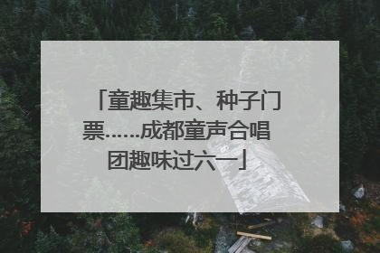 童趣集市、种子门票……成都童声合唱团趣味过六一