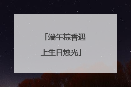 端午粽香遇上生日烛光