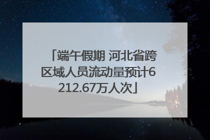 端午假期 河北省跨区域人员流动量预计6212.67万人次