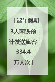 端午假期3天南铁预计发送旅客334.4万人次