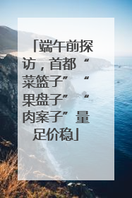 端午前探访，首都“菜篮子”“果盘子”“肉案子”量足价稳
