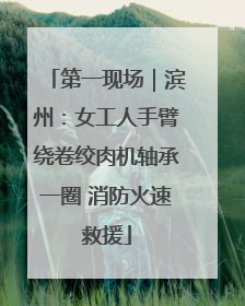 第一现场｜滨州：女工人手臂绕卷绞肉机轴承一圈 消防火速救援