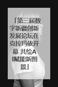 第三届数字新疆创新发展论坛在克拉玛依开幕 共绘AI赋能新图景