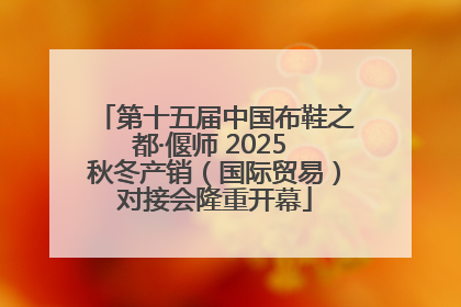 第十五届中国布鞋之都·偃师 2025 秋冬产销（国际贸易）对接会隆重开幕