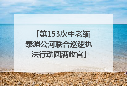 第153次中老缅泰湄公河联合巡逻执法行动圆满收官
