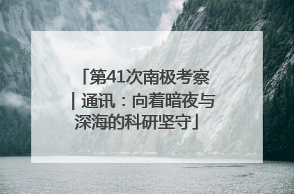 第41次南极考察｜通讯：向着暗夜与深海的科研坚守