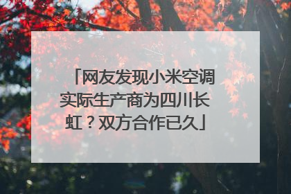 网友发现小米空调实际生产商为四川长虹？双方合作已久