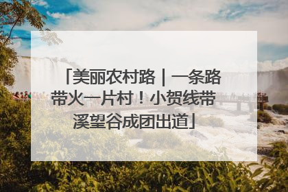 美丽农村路｜一条路带火一片村！小贺线带溪望谷成团出道