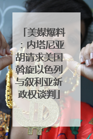 美媒爆料：内塔尼亚胡请求美国斡旋以色列与叙利亚新政权谈判