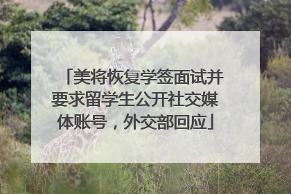 美将恢复学签面试并要求留学生公开社交媒体账号，外交部回应