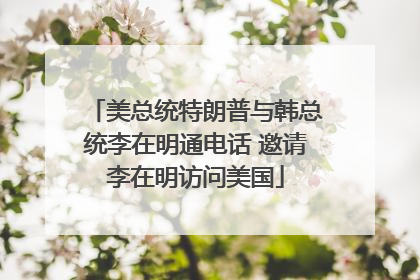 美总统特朗普与韩总统李在明通电话 邀请李在明访问美国