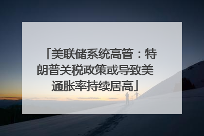 美联储系统高管：特朗普关税政策或导致美通胀率持续居高