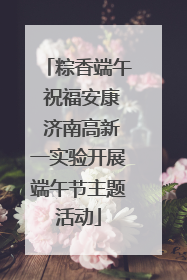 粽香端午 祝福安康 济南高新一实验开展端午节主题活动