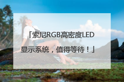 索尼RGB高密度LED显示系统，值得等待！