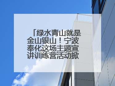 绿水青山就是金山银山！宁波奉化这场主题宣讲训练营活动掀起青春热潮