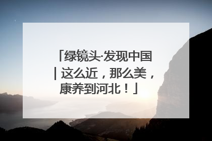 绿镜头·发现中国｜这么近，那么美，康养到河北！