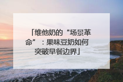维他奶的“场景革命”：果味豆奶如何突破早餐边界
