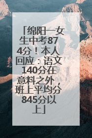 绵阳一女生中考874分！本人回应：语文140分在意料之外，班上平均分845分以上