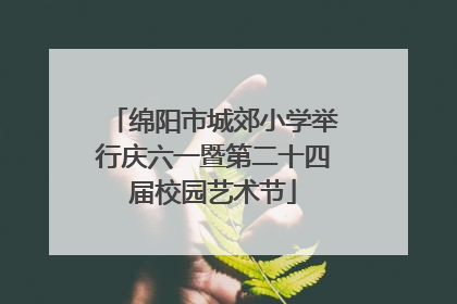 绵阳市城郊小学举行庆六一暨第二十四届校园艺术节