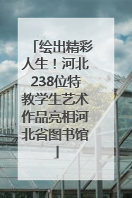 绘出精彩人生！河北238位特教学生艺术作品亮相河北省图书馆