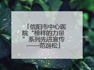 信阳市中心医院“榜样的力量”系列先进宣传——范逸松