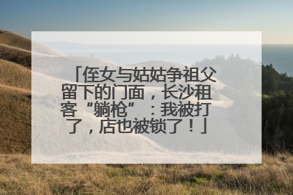 侄女与姑姑争祖父留下的门面，长沙租客“躺枪”：我被打了，店也被锁了！