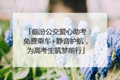 临汾公交爱心助考：免费乘车+静音护航，为高考生筑梦前行