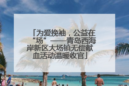 为爱挽袖，公益在“场”——青岛西海岸新区大场镇无偿献血活动温暖收官