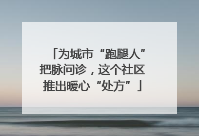 为城市“跑腿人”把脉问诊，这个社区推出暖心“处方”