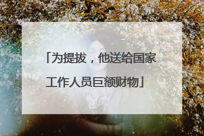 为提拔，他送给国家工作人员巨额财物
