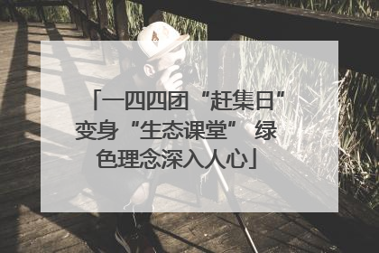 一四四团“赶集日”变身“生态课堂” 绿色理念深入人心