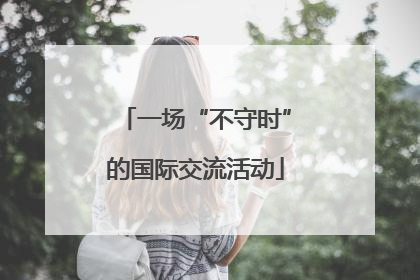 一场“不守时”的国际交流活动