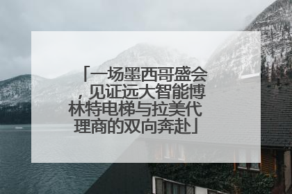 一场墨西哥盛会，见证远大智能博林特电梯与拉美代理商的双向奔赴
