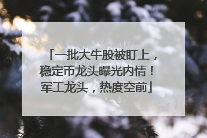 一批大牛股被盯上，稳定币龙头曝光内情！军工龙头，热度空前