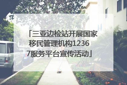 三亚边检站开展国家移民管理机构12367服务平台宣传活动