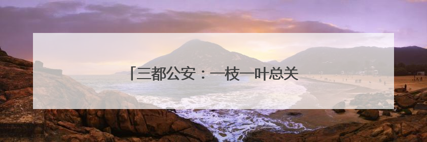 三都公安：一枝一叶总关情，“敲门行动”暖民心