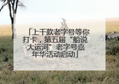 上千款老字号等你打卡，第五届“船说·大运河”老字号嘉年华活动启动